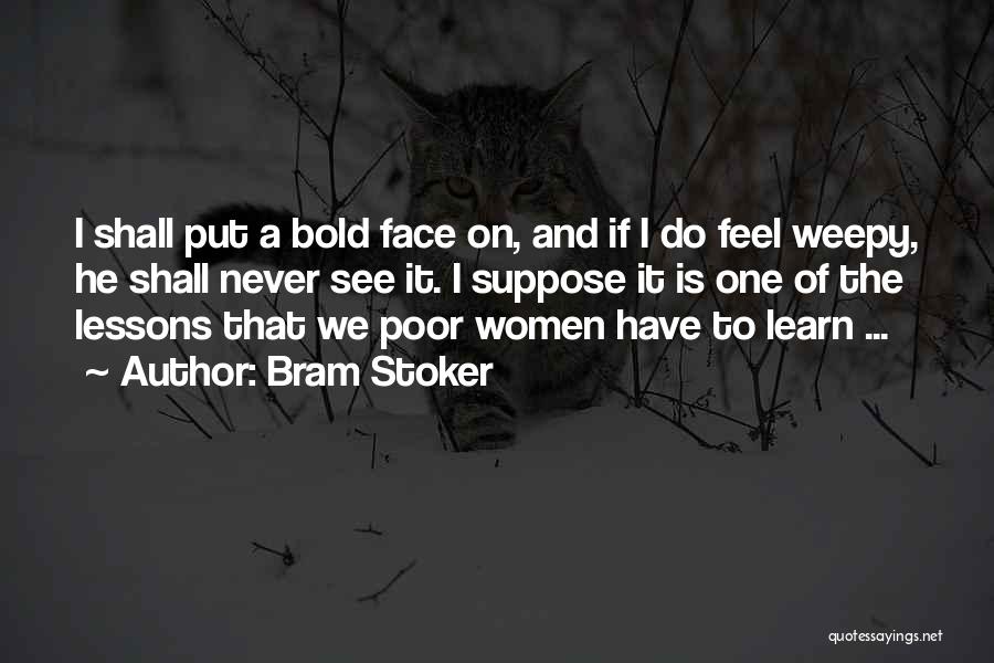 Bram Stoker Quotes: I Shall Put A Bold Face On, And If I Do Feel Weepy, He Shall Never See It. I Suppose