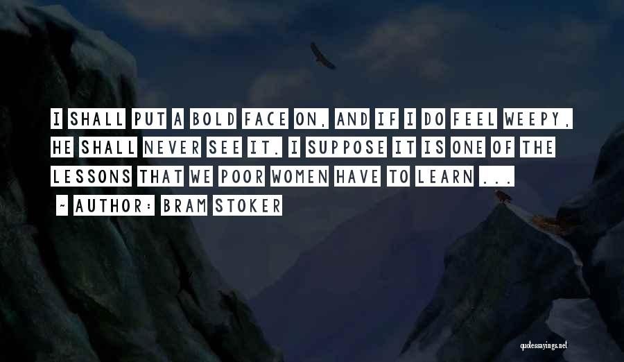 Bram Stoker Quotes: I Shall Put A Bold Face On, And If I Do Feel Weepy, He Shall Never See It. I Suppose