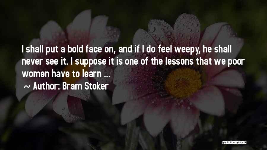 Bram Stoker Quotes: I Shall Put A Bold Face On, And If I Do Feel Weepy, He Shall Never See It. I Suppose