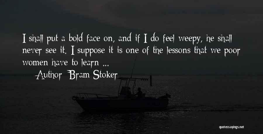 Bram Stoker Quotes: I Shall Put A Bold Face On, And If I Do Feel Weepy, He Shall Never See It. I Suppose