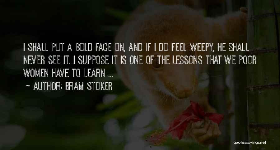 Bram Stoker Quotes: I Shall Put A Bold Face On, And If I Do Feel Weepy, He Shall Never See It. I Suppose
