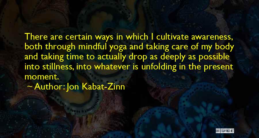 Jon Kabat-Zinn Quotes: There Are Certain Ways In Which I Cultivate Awareness, Both Through Mindful Yoga And Taking Care Of My Body And