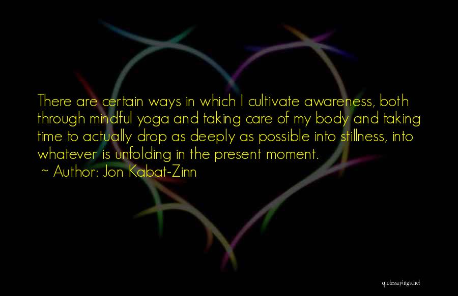 Jon Kabat-Zinn Quotes: There Are Certain Ways In Which I Cultivate Awareness, Both Through Mindful Yoga And Taking Care Of My Body And