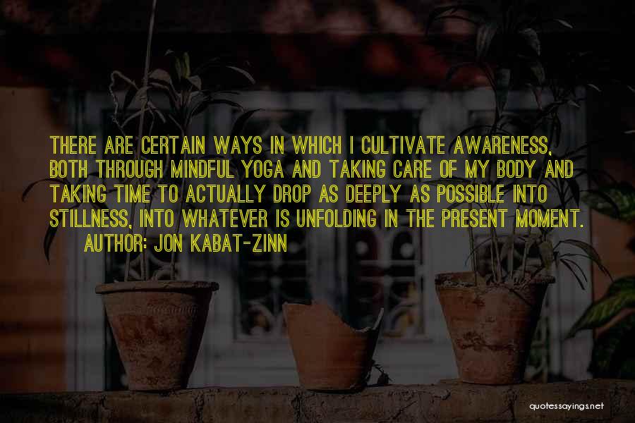 Jon Kabat-Zinn Quotes: There Are Certain Ways In Which I Cultivate Awareness, Both Through Mindful Yoga And Taking Care Of My Body And