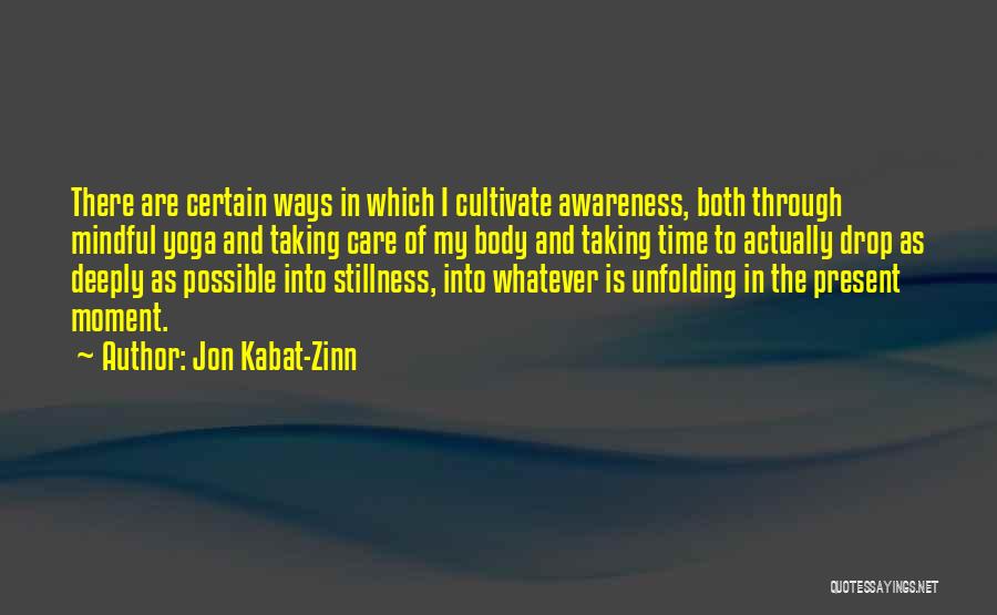 Jon Kabat-Zinn Quotes: There Are Certain Ways In Which I Cultivate Awareness, Both Through Mindful Yoga And Taking Care Of My Body And