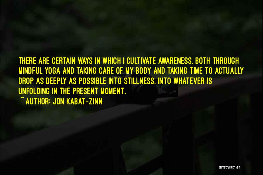 Jon Kabat-Zinn Quotes: There Are Certain Ways In Which I Cultivate Awareness, Both Through Mindful Yoga And Taking Care Of My Body And