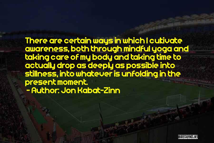 Jon Kabat-Zinn Quotes: There Are Certain Ways In Which I Cultivate Awareness, Both Through Mindful Yoga And Taking Care Of My Body And