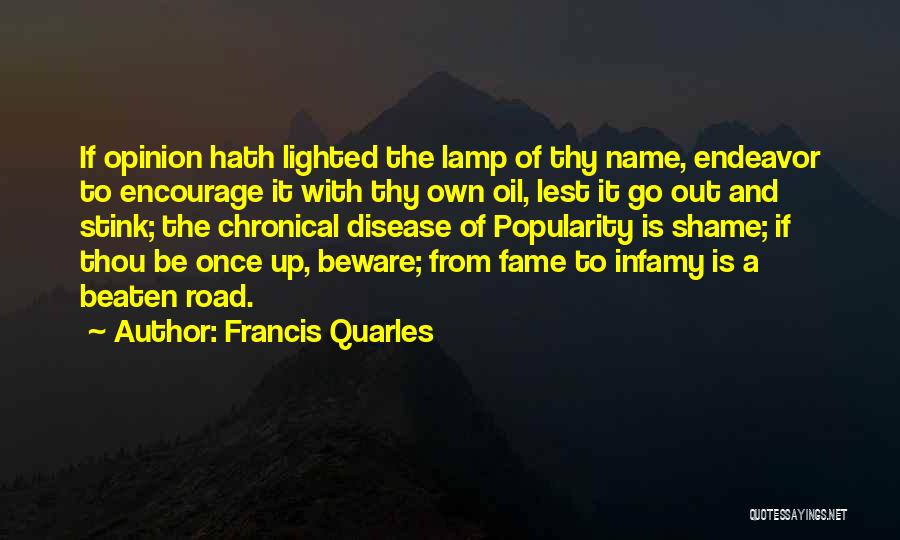 Francis Quarles Quotes: If Opinion Hath Lighted The Lamp Of Thy Name, Endeavor To Encourage It With Thy Own Oil, Lest It Go