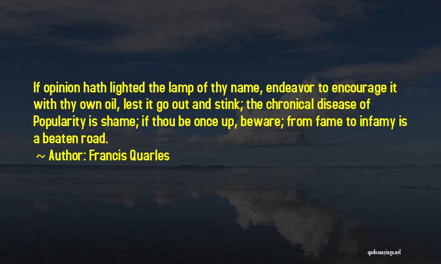 Francis Quarles Quotes: If Opinion Hath Lighted The Lamp Of Thy Name, Endeavor To Encourage It With Thy Own Oil, Lest It Go