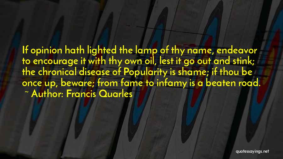 Francis Quarles Quotes: If Opinion Hath Lighted The Lamp Of Thy Name, Endeavor To Encourage It With Thy Own Oil, Lest It Go