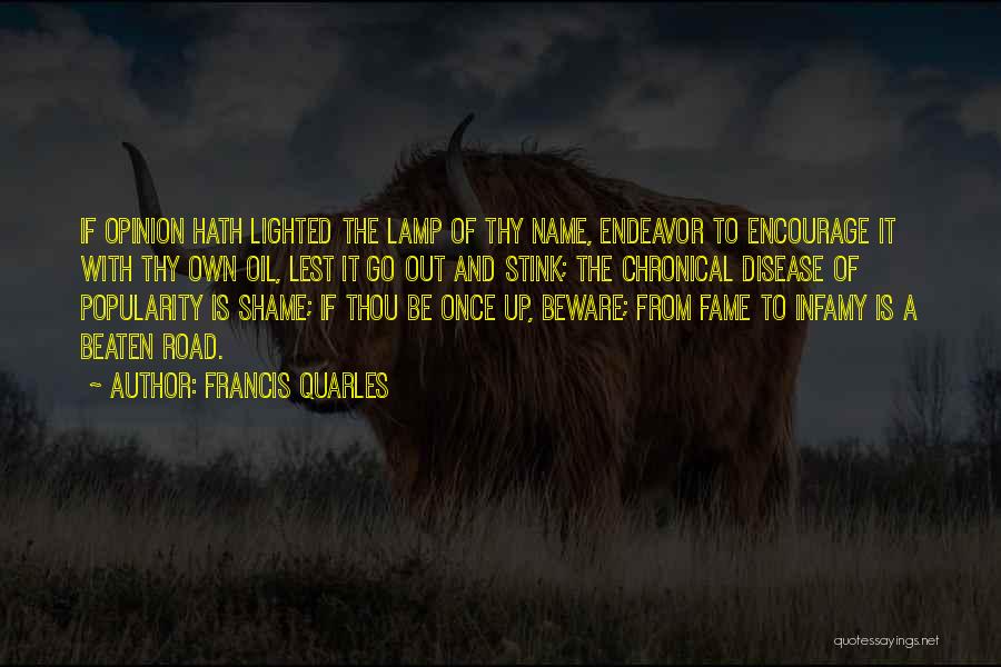 Francis Quarles Quotes: If Opinion Hath Lighted The Lamp Of Thy Name, Endeavor To Encourage It With Thy Own Oil, Lest It Go