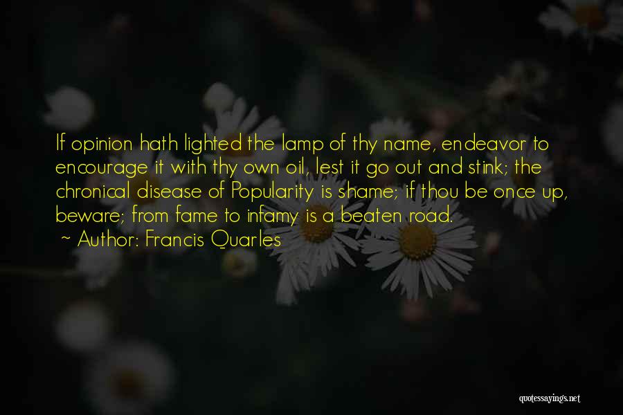 Francis Quarles Quotes: If Opinion Hath Lighted The Lamp Of Thy Name, Endeavor To Encourage It With Thy Own Oil, Lest It Go