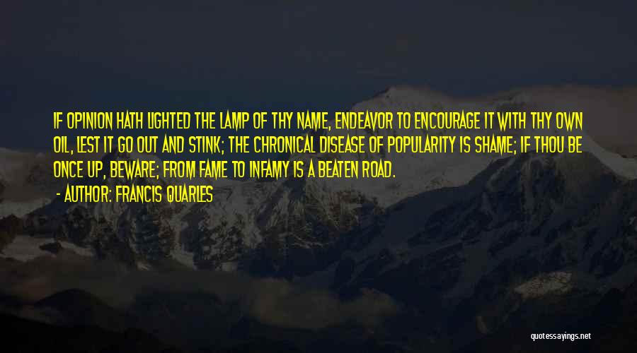 Francis Quarles Quotes: If Opinion Hath Lighted The Lamp Of Thy Name, Endeavor To Encourage It With Thy Own Oil, Lest It Go