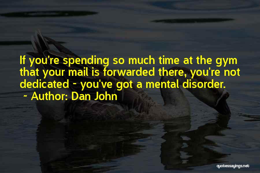 Dan John Quotes: If You're Spending So Much Time At The Gym That Your Mail Is Forwarded There, You're Not Dedicated - You've