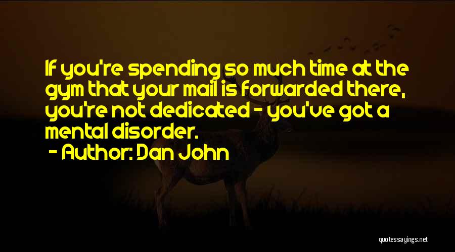Dan John Quotes: If You're Spending So Much Time At The Gym That Your Mail Is Forwarded There, You're Not Dedicated - You've