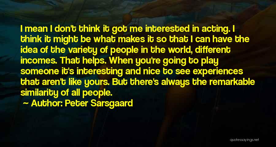 Peter Sarsgaard Quotes: I Mean I Don't Think It Got Me Interested In Acting. I Think It Might Be What Makes It So