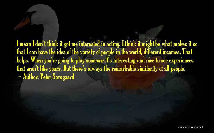 Peter Sarsgaard Quotes: I Mean I Don't Think It Got Me Interested In Acting. I Think It Might Be What Makes It So