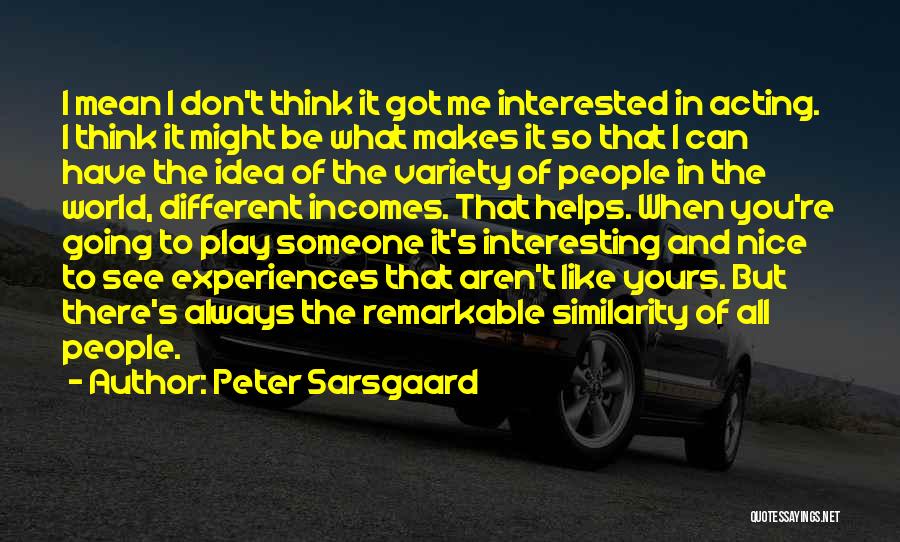 Peter Sarsgaard Quotes: I Mean I Don't Think It Got Me Interested In Acting. I Think It Might Be What Makes It So