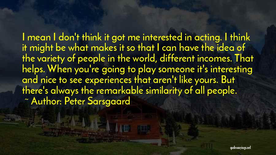 Peter Sarsgaard Quotes: I Mean I Don't Think It Got Me Interested In Acting. I Think It Might Be What Makes It So