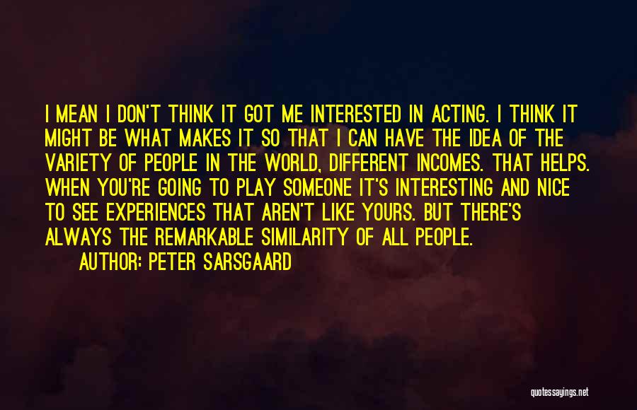 Peter Sarsgaard Quotes: I Mean I Don't Think It Got Me Interested In Acting. I Think It Might Be What Makes It So