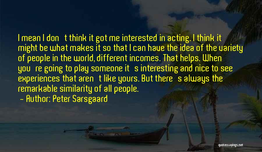 Peter Sarsgaard Quotes: I Mean I Don't Think It Got Me Interested In Acting. I Think It Might Be What Makes It So