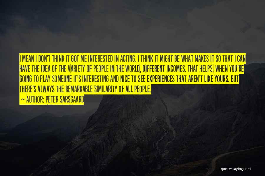 Peter Sarsgaard Quotes: I Mean I Don't Think It Got Me Interested In Acting. I Think It Might Be What Makes It So