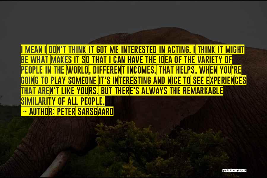 Peter Sarsgaard Quotes: I Mean I Don't Think It Got Me Interested In Acting. I Think It Might Be What Makes It So