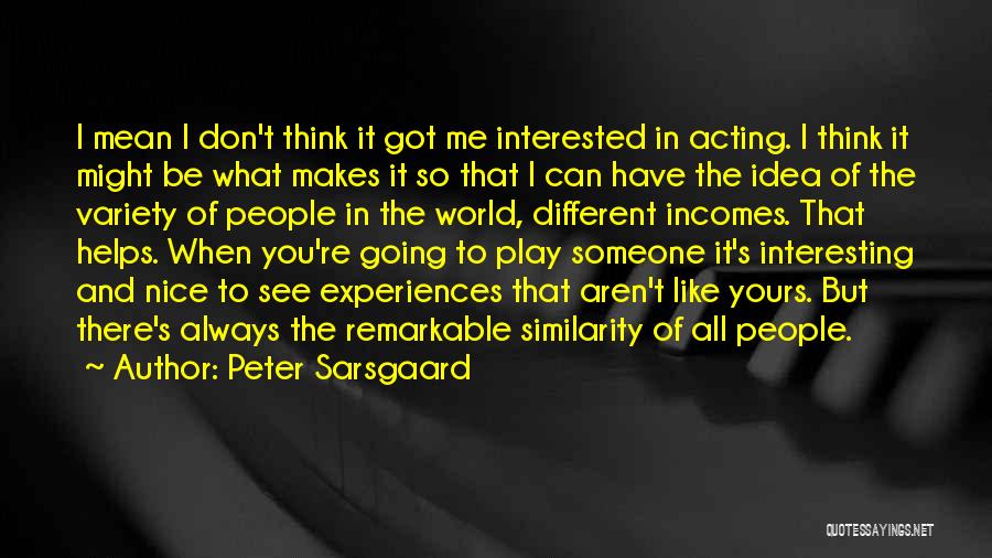 Peter Sarsgaard Quotes: I Mean I Don't Think It Got Me Interested In Acting. I Think It Might Be What Makes It So