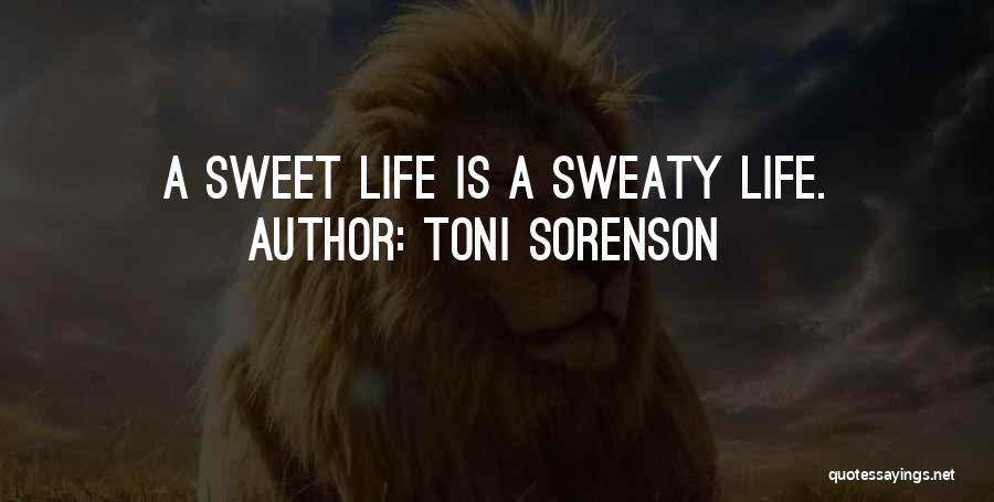 Toni Sorenson Quotes: A Sweet Life Is A Sweaty Life.
