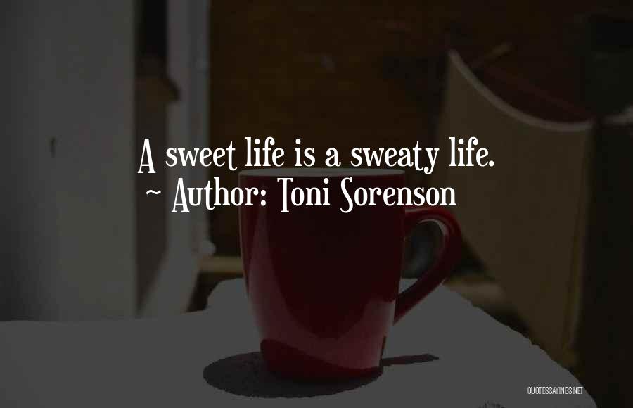 Toni Sorenson Quotes: A Sweet Life Is A Sweaty Life.