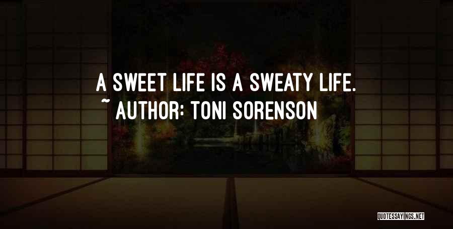 Toni Sorenson Quotes: A Sweet Life Is A Sweaty Life.