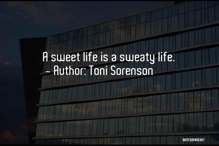 Toni Sorenson Quotes: A Sweet Life Is A Sweaty Life.