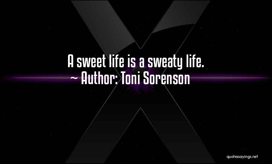 Toni Sorenson Quotes: A Sweet Life Is A Sweaty Life.
