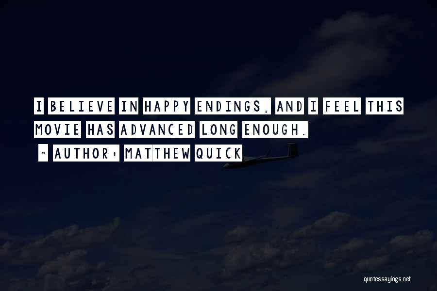 Matthew Quick Quotes: I Believe In Happy Endings, And I Feel This Movie Has Advanced Long Enough.