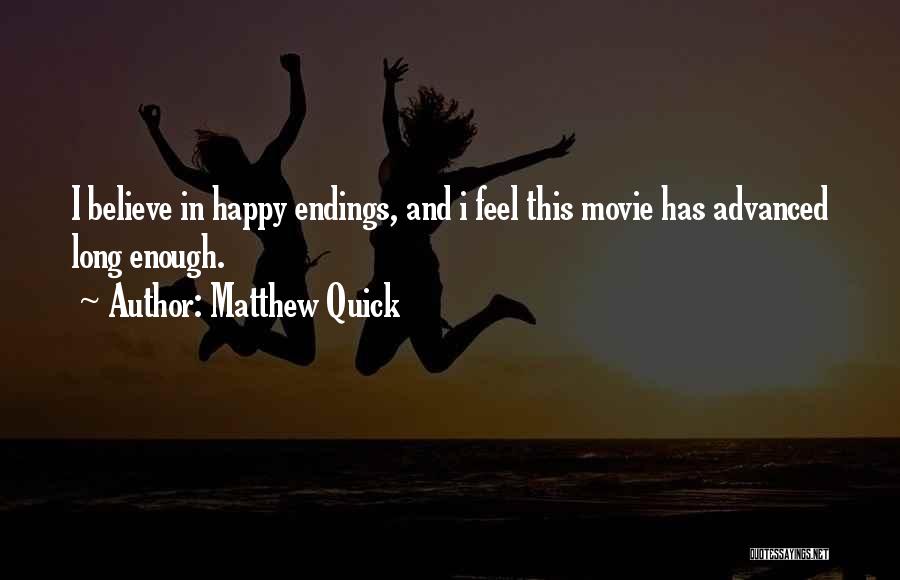 Matthew Quick Quotes: I Believe In Happy Endings, And I Feel This Movie Has Advanced Long Enough.
