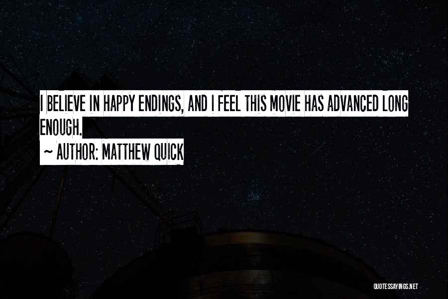 Matthew Quick Quotes: I Believe In Happy Endings, And I Feel This Movie Has Advanced Long Enough.