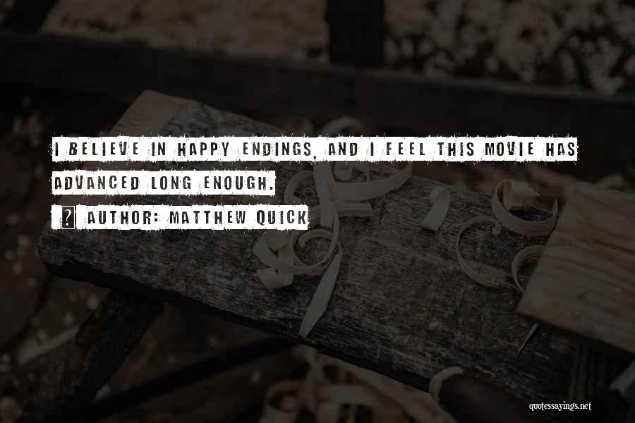 Matthew Quick Quotes: I Believe In Happy Endings, And I Feel This Movie Has Advanced Long Enough.