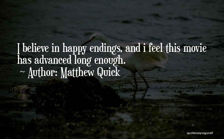 Matthew Quick Quotes: I Believe In Happy Endings, And I Feel This Movie Has Advanced Long Enough.