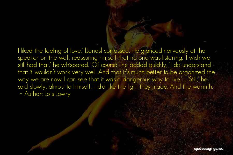 Lois Lowry Quotes: I Liked The Feeling Of Love,' [jonas] Confessed. He Glanced Nervously At The Speaker On The Wall, Reassuring Himself That