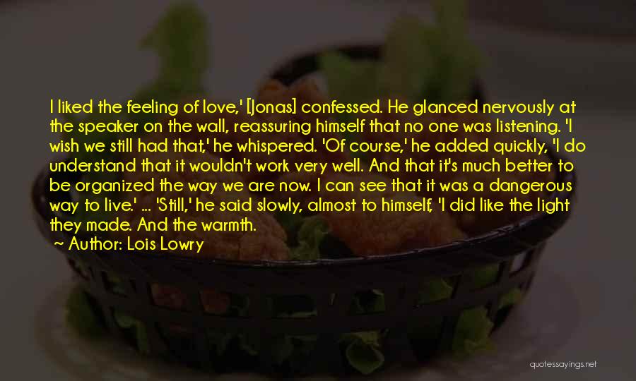 Lois Lowry Quotes: I Liked The Feeling Of Love,' [jonas] Confessed. He Glanced Nervously At The Speaker On The Wall, Reassuring Himself That