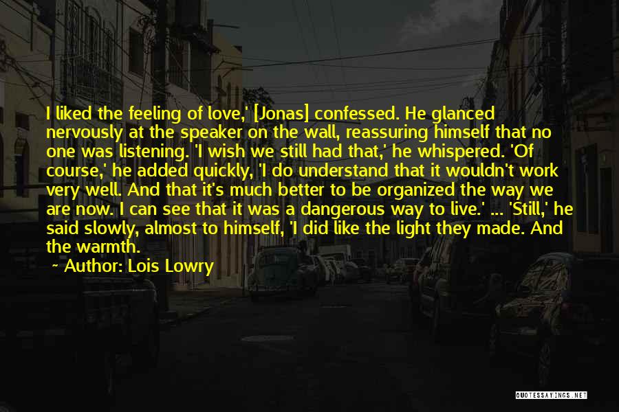 Lois Lowry Quotes: I Liked The Feeling Of Love,' [jonas] Confessed. He Glanced Nervously At The Speaker On The Wall, Reassuring Himself That