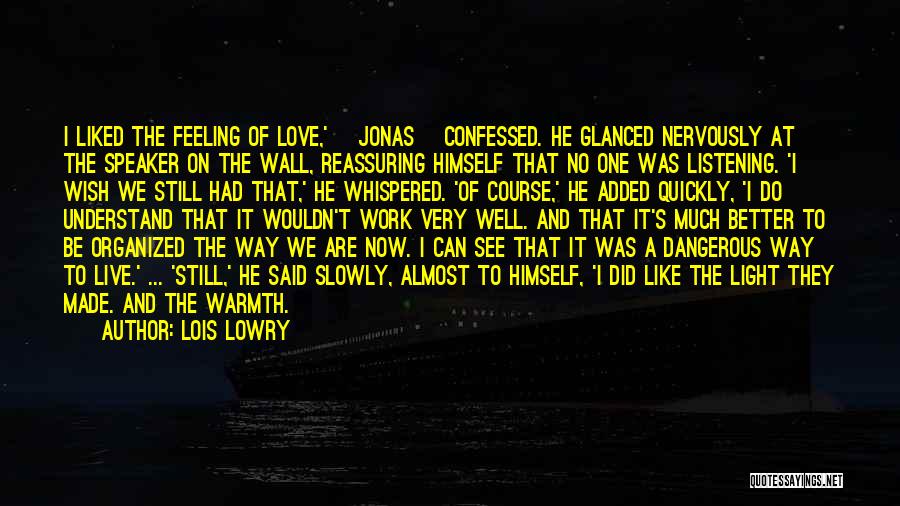 Lois Lowry Quotes: I Liked The Feeling Of Love,' [jonas] Confessed. He Glanced Nervously At The Speaker On The Wall, Reassuring Himself That