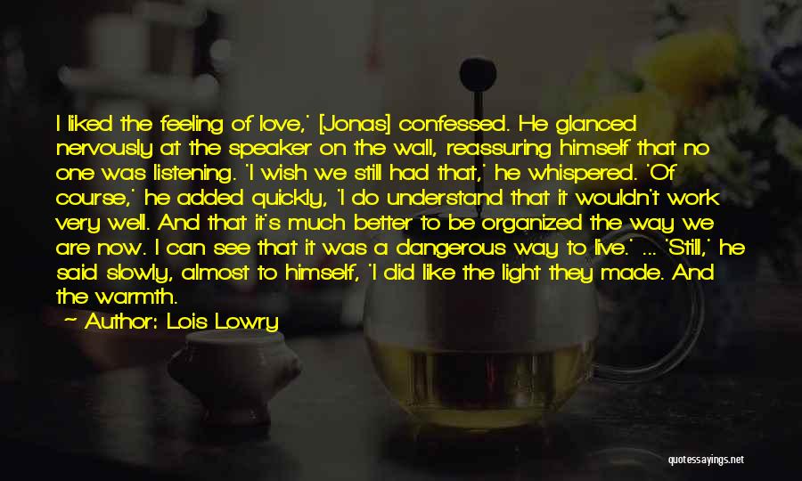 Lois Lowry Quotes: I Liked The Feeling Of Love,' [jonas] Confessed. He Glanced Nervously At The Speaker On The Wall, Reassuring Himself That