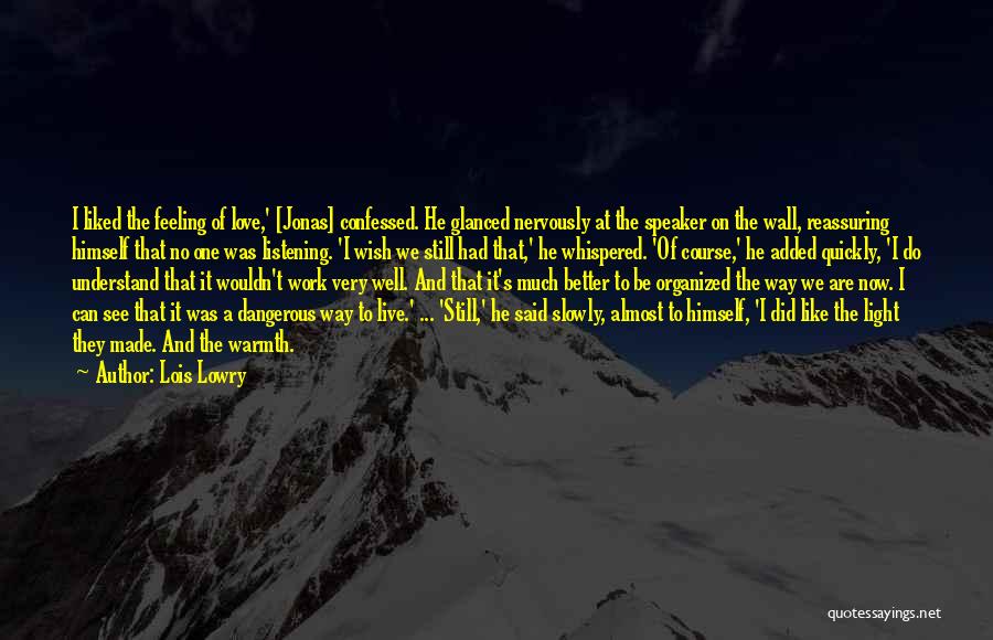 Lois Lowry Quotes: I Liked The Feeling Of Love,' [jonas] Confessed. He Glanced Nervously At The Speaker On The Wall, Reassuring Himself That