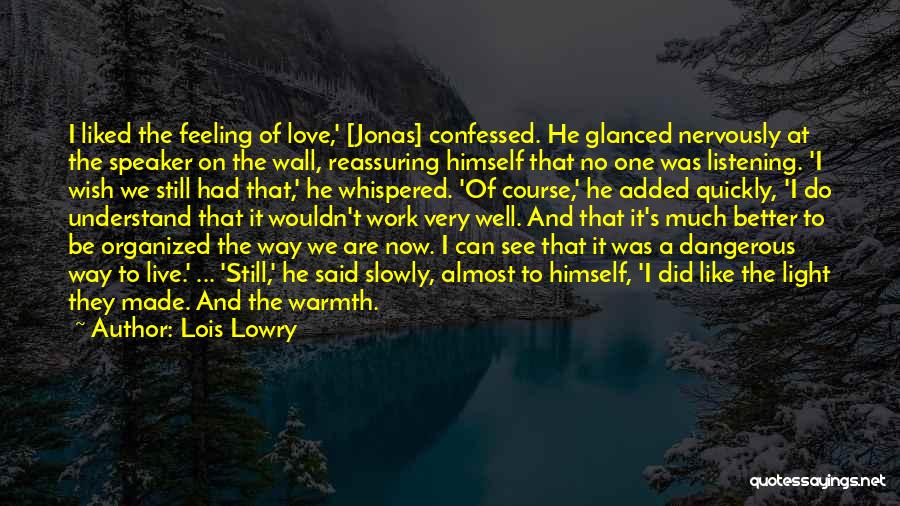 Lois Lowry Quotes: I Liked The Feeling Of Love,' [jonas] Confessed. He Glanced Nervously At The Speaker On The Wall, Reassuring Himself That