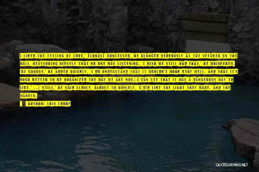 Lois Lowry Quotes: I Liked The Feeling Of Love,' [jonas] Confessed. He Glanced Nervously At The Speaker On The Wall, Reassuring Himself That
