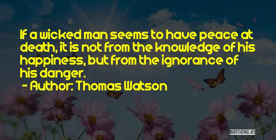 Thomas Watson Quotes: If A Wicked Man Seems To Have Peace At Death, It Is Not From The Knowledge Of His Happiness, But