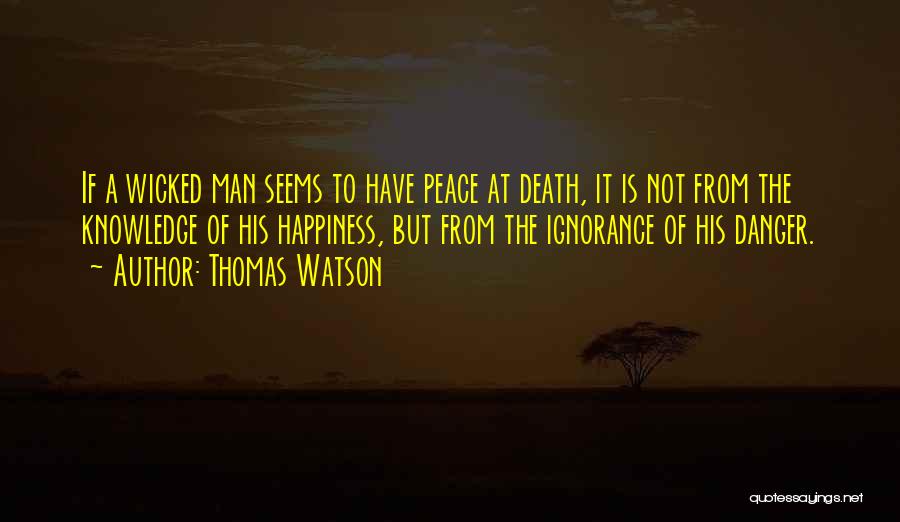 Thomas Watson Quotes: If A Wicked Man Seems To Have Peace At Death, It Is Not From The Knowledge Of His Happiness, But