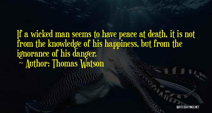 Thomas Watson Quotes: If A Wicked Man Seems To Have Peace At Death, It Is Not From The Knowledge Of His Happiness, But