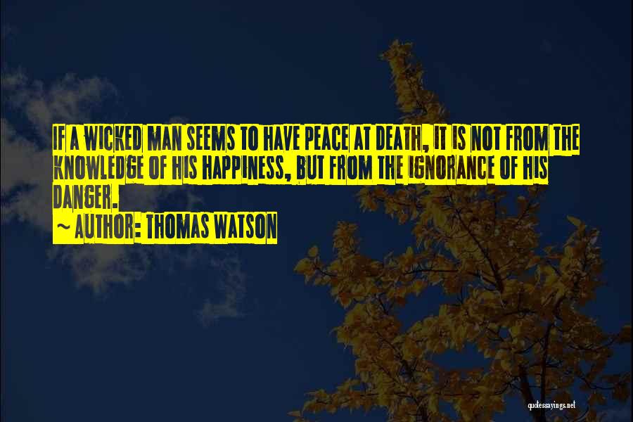 Thomas Watson Quotes: If A Wicked Man Seems To Have Peace At Death, It Is Not From The Knowledge Of His Happiness, But